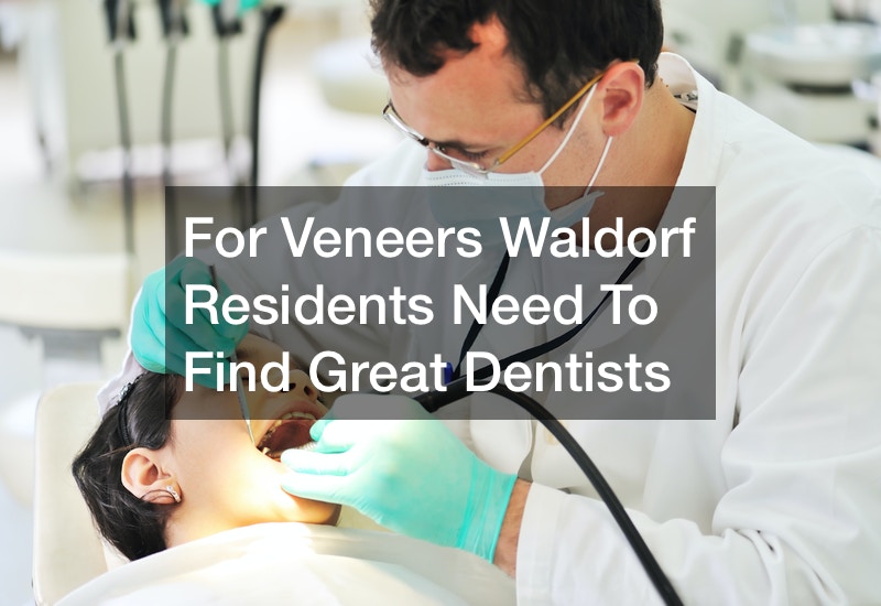 For Veneers Waldorf Residents Need To Find Great Dentists