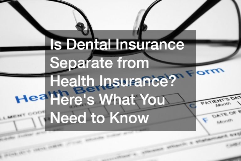 Is Dental Insurance Separate from Health Insurance? Here’s What You Need to Know