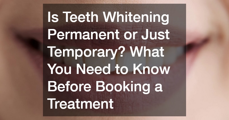 Is Teeth Whitening Permanent or Just Temporary? What You Need to Know Before Booking a Treatment